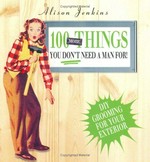 100 more things you don't need a man for! : exterior home and garden maintenance / Alison Jenkins.