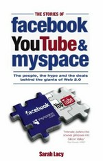 The stories of Facebook, YouTube and MySpace : the people, the hype and the deals behind the giants of Web 2.0 / Sarah Lacy.