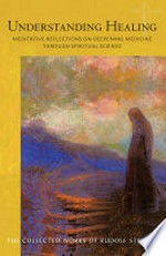 Understanding healing : meditative reflections on deepening medicine through spiritual science / Rudolf Steiner ; translated by Christian Von Arnim ; introduction by Christian Von Arnim.