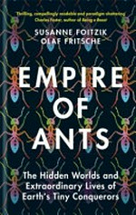 Empire of ants : the hidden worlds and extraordinary lives of Earth's tiny conquerors / Susanne Foitzik, Olaf Fritsche ; translated by Ayca Turkoglu.