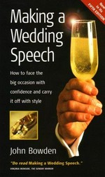 Making a wedding speech : how to face the big occasion with confidence and carry it off with style / John Bowden.