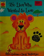 The lion who wanted to love / Giles Andreae, David Wojtowycz.