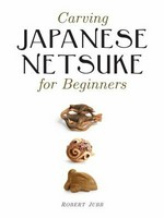 Carving Japanese netsuke for beginners / Robert Jubb.