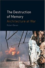 The destruction of memory : architecture at war / Robert Bevan.