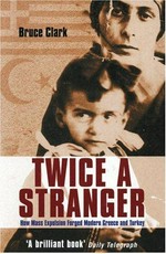 Twice a stranger : how mass expulsion forged modern Greece and Turkey / Bruce Clark.