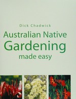 Australian native gardening made easy / Dick Chadwick.