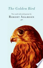 The golden bird : new and selected poems / by Robert Adamson.