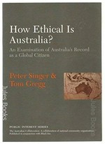 How ethical is Australia? : an examination of Australia's record as a global citizen / Peter Singer and Tom Gregg.