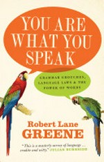 You are what you speak : grammar grouches, language laws & the power of words / Robert Lane Greene.