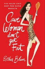 Cave women don't get fat : the Paleo chic diet for rapid results / Esther Blum.