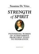 Strength of spirit : pioneering women of achievement from First Fleet to Federation / Susanna de Vries.