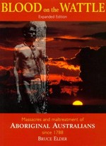 Blood on the wattle : massacres and maltreatment of Aboriginal Australians since 1788 / Bruce Elder.