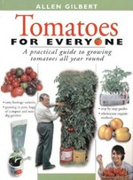 Tomatoes for everyone : a practical guide to growing tomatoes all year round / Allen Gilbert.