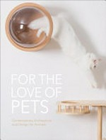 For the love of pets : contemporary architecture and design for animals.