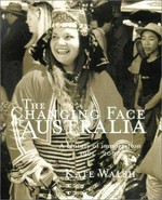 The changing face of Australia : a century of immigration 1901-2000 / Kate Walsh.