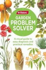 Yates garden problem solver : a visual guide to easy diagnosis and practical remedies / [text revised and updated by Denise Cleverley ; illustrations revised and updated by Deborah Hinde]