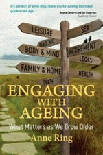Engaging with ageing : what matters as we grow older / Anne Ring.