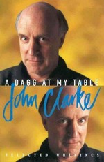 A Dagg at my table : selected writings / John Clarke ; [illustrations, Jenny Coopes].