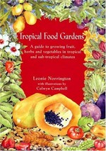Tropical food gardens : a guide to growing fruit, herbs and vegetables in tropical and sub-tropical climates / Leonie Norrington with illustrations by Colwyn Campbell.