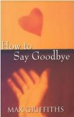 How to say goodbye / Max Griffiths.