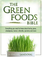 The green foods bible : everything you need to know about barley grass, wheatgrass, kamut, chlorella, spirulina and more / David Sandoval.