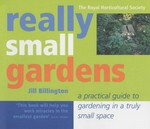 Really small gardens : a practical guide to gardening in a truly small space / Jill Billington