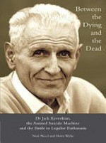 Between the dying and the dead : Dr. Jack Kevorkian, the Assisted Suicide Machine and the battle to legalise euthanasia / Neal Nicol and Harry Wylie.