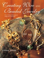 Creating wire and beaded jewelry : over 35 beautiful projects using wire and beads / Linda Jones.