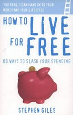 How to live for free : 80 ways to slash your spending / Stephen Giles.
