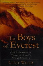 The boys of Everest : Chris Bonington and the tragic of climbing's greatest generation / Clint Willis.