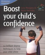 Boost your child's confidence : 52 brilliant drama techniques to help your child shine / Lucy Morgans & Steve Hemsley.