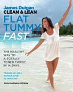 Clean & lean flat tummy fast! : the healthy way to totally toned tummy in 14 days / James Duigan with Maria Lally ; photographs by Sebastian Roos and Charlie Richards ; nutrition consultant, Alice Sykes PhD R.Nutr.
