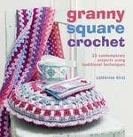 Granny square crochet : 35 contemporary projects using traditional techniques / Catherine Hirst.