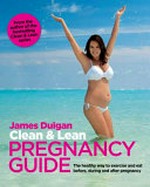 Clean & lean pregnancy guide / James Duigan with Maria Lally ; photography by Sebastian Roos and Charlie Richards.