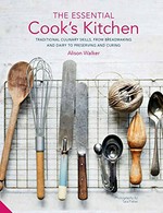 The essential cook's kitchen : traditional culinary skills, from breadmaking and dairy to preserving and curing / Alison Walker ; additional recipes by Shone Crawford Poole ; photography by Tara Fisher.