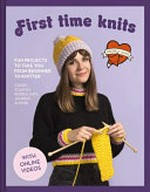 First time knits : fun projects to take you from beginner to knitter / Louise Walker.