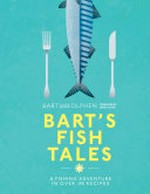 Bart's fish tales : a fishing adventure in over 100 recipes / Bart van Olphen ; with photography by David Loftus ; [foreword by Jamie Oliver].