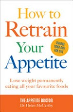 How to retrain your appetite : lose weight for good, eating all your favourite foods / Dr Helen McCarthy.