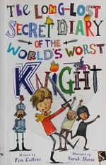 The long-lost secret diary of the world's worst knight / written by Tim Collins ; illustrated by Sarah Horne.