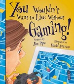You wouldn't want to live without gaming! / written by Jim Pipe ; illustrated by David Antram ; series created by David Salariya.