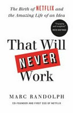 That will never work : the birth of Netflix and the amazing life of an idea / Marc Randolph.
