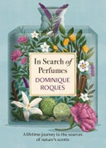 In search of perfumes : a lifetime journey to the sources of nature's scents / Dominique Roques ; translated from the French by Stephanie Smee.