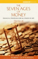 The seven ages of money : financial strategies for all stages of life / Tim Blue ; foreword by Robert Gottliebsen.