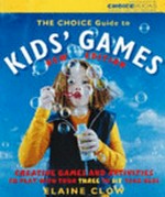 The Choice guide to kids' games : creative games and activities to play with your three to six year olds / Elaine Clow.