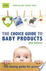 The Choice guide to baby products : the buying guide for parents / Australian Consumers' Association.