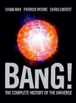 Bang! : the complete history of the universe / Brian May, Patrick Moore, Chris Lintott.