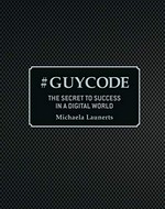 #GUYCODE : the secret to success in a digitial world / Michaela Launerts.