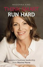 Think smart, run hard : lessons in business leadership from Maxine Horne / Madonna King.