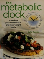 The metabolic clock : speed up your metabolism and lose weight easily / Julie Rennie.