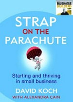 Strap on the parachute : starting and turbo-charging a business in good times and bad / Alexandra Cain with David Koch.